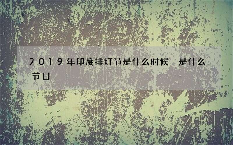 2019年印度排灯节是什么时候 是什么节日